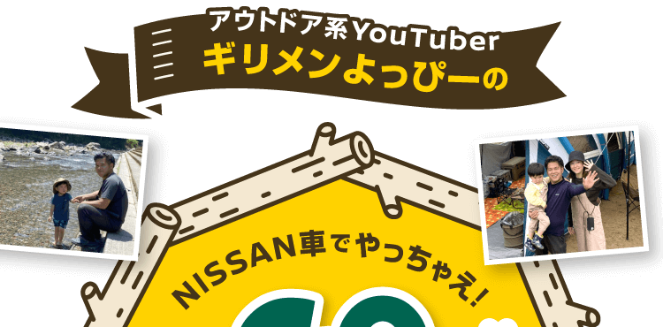 アウトドア系YouTuberギリメンよっぴーのGO CAMP！―NISSAN車でやっちゃえ！―